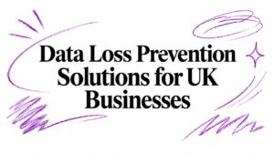 Data Loss Prevention Solutions for UK Businesses