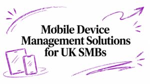Mobile Device Management Solutions for UK SMBs
