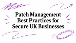 Patch Management Best Practices for Secure UK Businesses