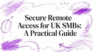 Secure Remote Access for UK SMBs: A Practical Guide